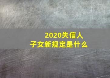 2020失信人子女新规定是什么