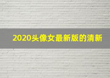 2020头像女最新版的清新