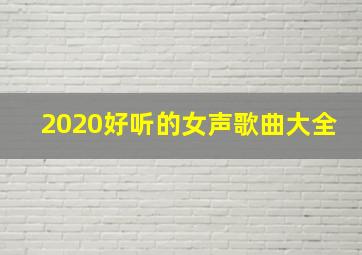 2020好听的女声歌曲大全