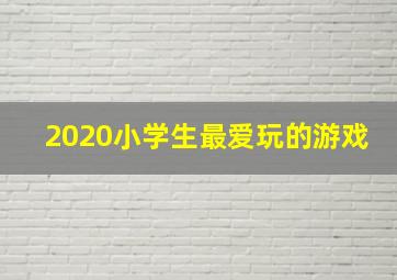 2020小学生最爱玩的游戏