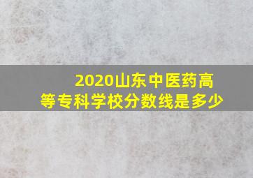 2020山东中医药高等专科学校分数线是多少