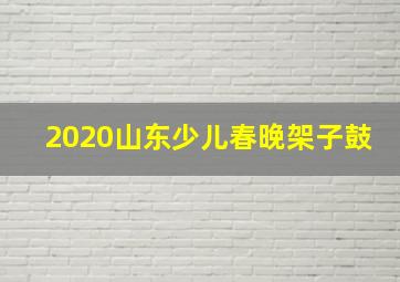 2020山东少儿春晚架子鼓