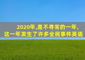 2020年,是不寻常的一年,这一年发生了许多全民事件英语