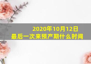 2020年10月12日最后一次来预产期什么时间