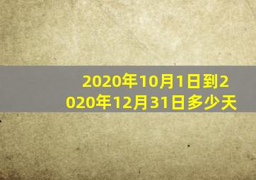 2020年10月1日到2020年12月31日多少天