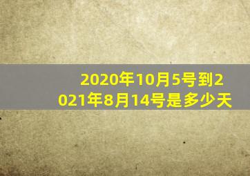 2020年10月5号到2021年8月14号是多少天