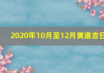 2020年10月至12月黄道吉日