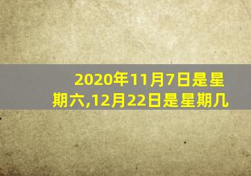 2020年11月7日是星期六,12月22日是星期几