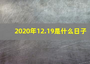 2020年12.19是什么日子