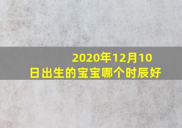 2020年12月10日出生的宝宝哪个时辰好