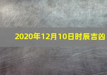 2020年12月10日时辰吉凶