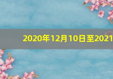 2020年12月10日至2021