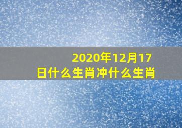 2020年12月17日什么生肖冲什么生肖