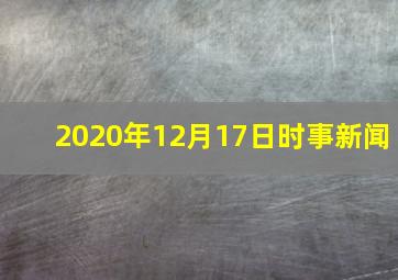 2020年12月17日时事新闻