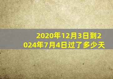 2020年12月3日到2024年7月4日过了多少天