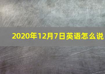 2020年12月7日英语怎么说