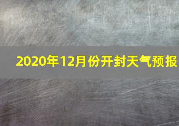 2020年12月份开封天气预报