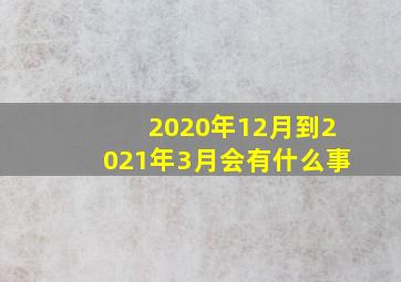 2020年12月到2021年3月会有什么事