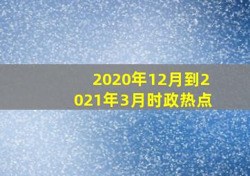 2020年12月到2021年3月时政热点