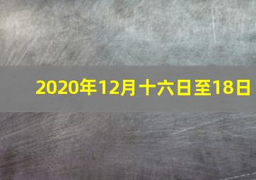 2020年12月十六日至18日