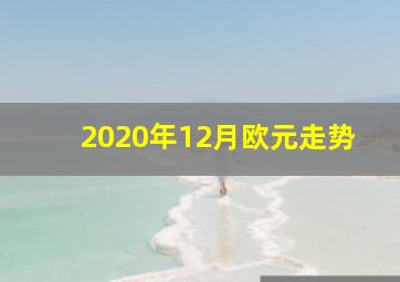 2020年12月欧元走势