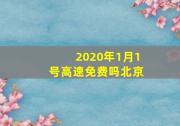 2020年1月1号高速免费吗北京