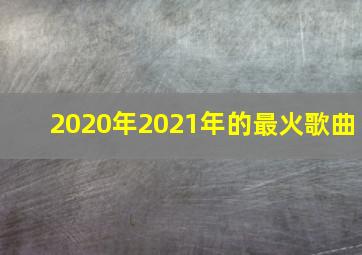 2020年2021年的最火歌曲