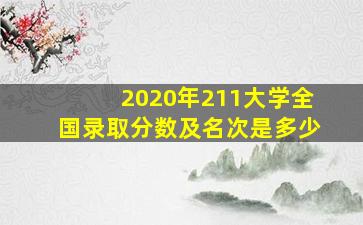 2020年211大学全国录取分数及名次是多少