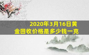 2020年3月16日黄金回收价格是多少钱一克