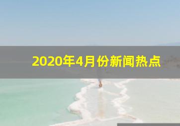 2020年4月份新闻热点