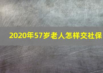 2020年57岁老人怎样交社保