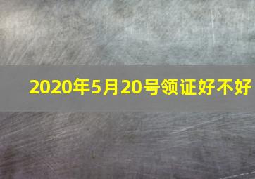 2020年5月20号领证好不好