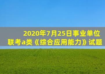 2020年7月25日事业单位联考a类《综合应用能力》试题