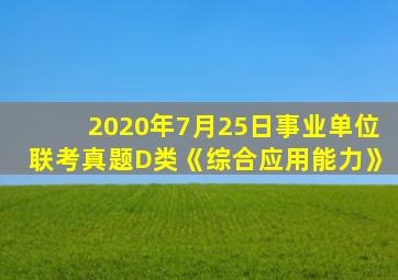 2020年7月25日事业单位联考真题D类《综合应用能力》