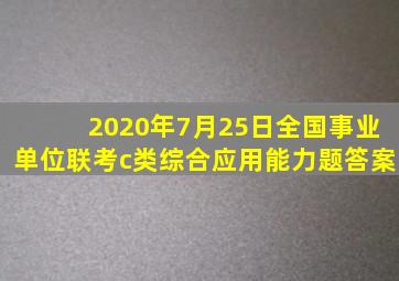 2020年7月25日全国事业单位联考c类综合应用能力题答案