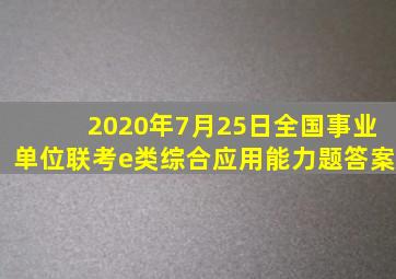 2020年7月25日全国事业单位联考e类综合应用能力题答案