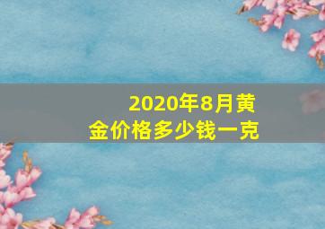 2020年8月黄金价格多少钱一克