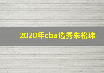 2020年cba选秀朱松玮