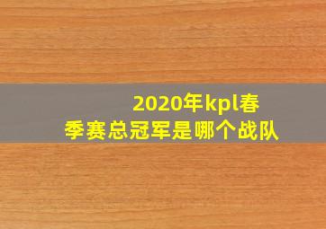 2020年kpl春季赛总冠军是哪个战队