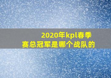 2020年kpl春季赛总冠军是哪个战队的