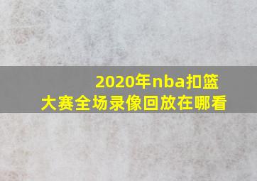 2020年nba扣篮大赛全场录像回放在哪看