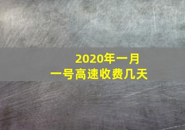 2020年一月一号高速收费几天