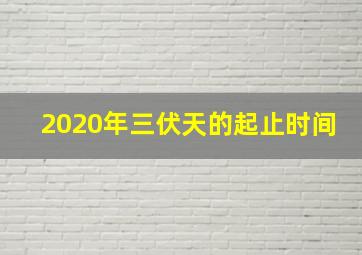 2020年三伏天的起止时间