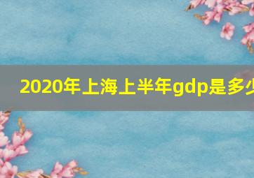 2020年上海上半年gdp是多少