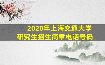 2020年上海交通大学研究生招生简章电话号码