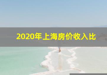 2020年上海房价收入比