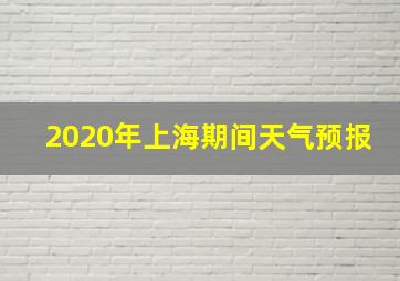 2020年上海期间天气预报