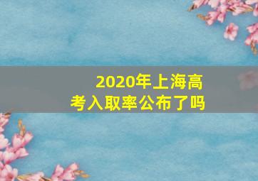 2020年上海高考入取率公布了吗