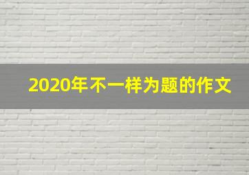 2020年不一样为题的作文