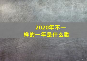 2020年不一样的一年是什么歌